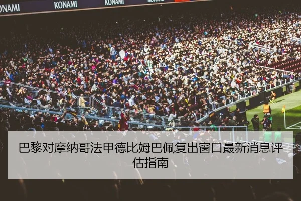 巴黎对摩纳哥法甲德比姆巴佩复出窗口最新消息评估指南