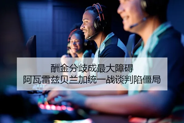 酬金分歧成最大障碍 阿瓦雷兹贝兰加统一战谈判陷僵局